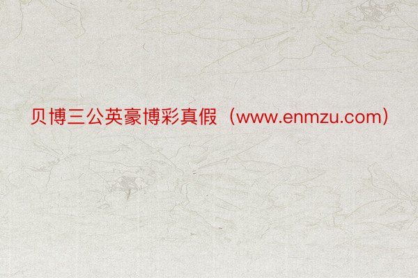 贝博三公英豪博彩真假（www.enmzu.com）