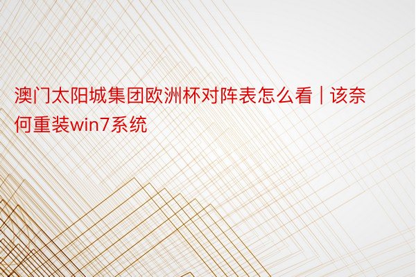 澳门太阳城集团欧洲杯对阵表怎么看 | 该奈何重装win7系统