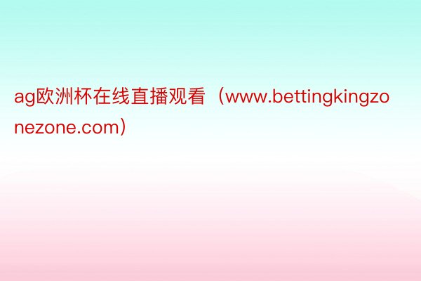 ag欧洲杯在线直播观看（www.bettingkingzonezone.com）