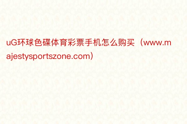 uG环球色碟体育彩票手机怎么购买（www.majestysportszone.com）