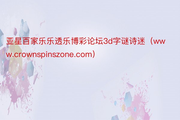 亚星百家乐乐透乐博彩论坛3d字谜诗迷（www.crownspinszone.com）