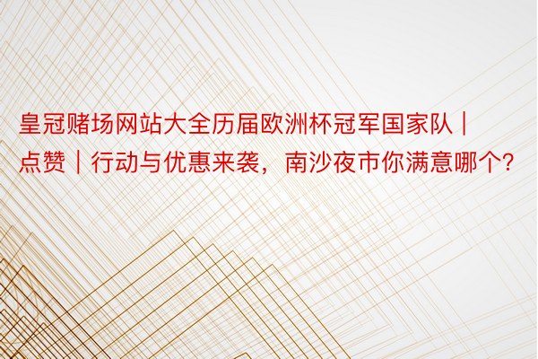 皇冠赌场网站大全历届欧洲杯冠军国家队 | 点赞｜行动与优惠来袭，南沙夜市你满意哪个？