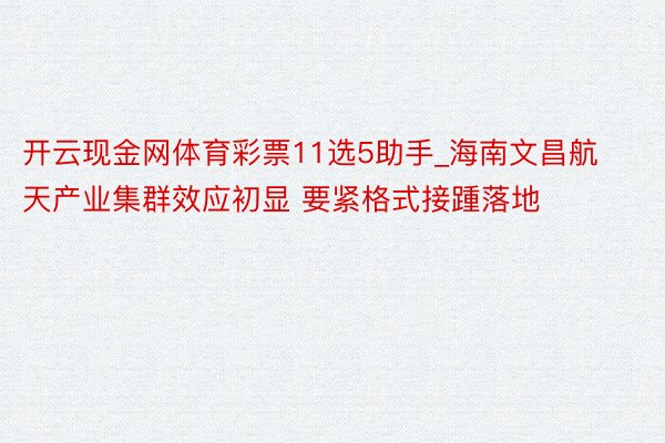 开云现金网体育彩票11选5助手_海南文昌航天产业集群效应初显 要紧格式接踵落地