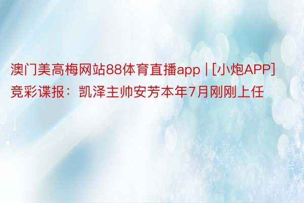 澳门美高梅网站88体育直播app | [小炮APP]竞彩谍报：凯泽主帅安芳本年7月刚刚上任