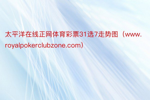 太平洋在线正网体育彩票31选7走势图（www.royalpokerclubzone.com）