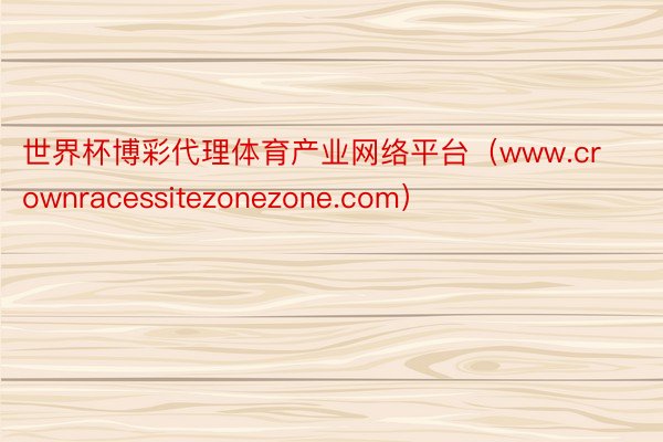 世界杯博彩代理体育产业网络平台（www.crownracessitezonezone.com）