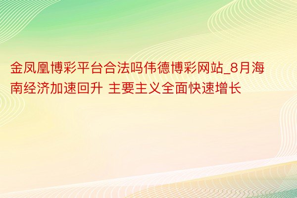 金凤凰博彩平台合法吗伟德博彩网站_8月海南经济加速回升 主要主义全面快速增长